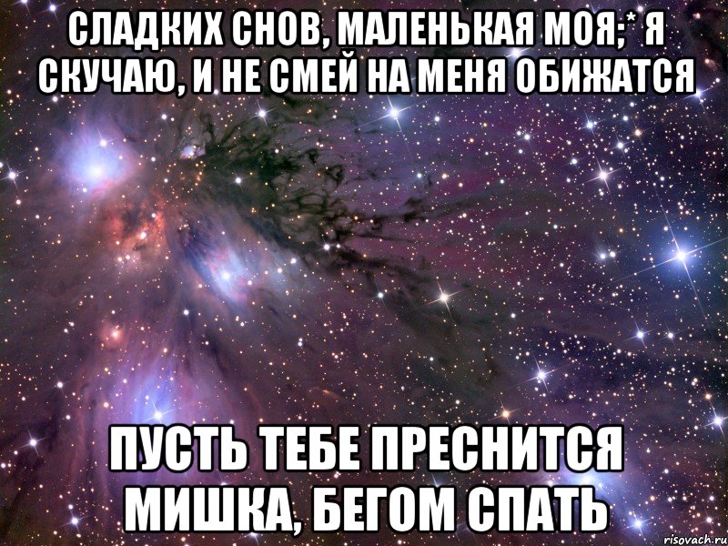 Сладких снов, маленькая моя;* я скучаю, и не смей на меня обижатся Пусть тебе преснится мишка, бегом спать, Мем Космос