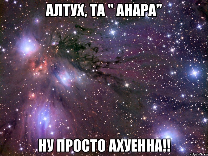 Алтух, та " Анара" ну просто ахуенна!!, Мем Космос