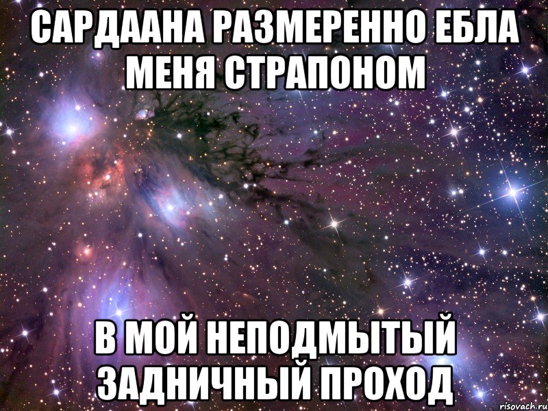 сардаана размеренно ебла меня страпоном в мой неподмытый задничный проход, Мем Космос