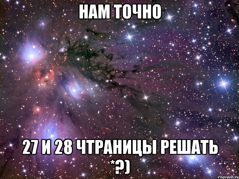 нам точно 27 и 28 чтраницы решать *?), Мем Космос