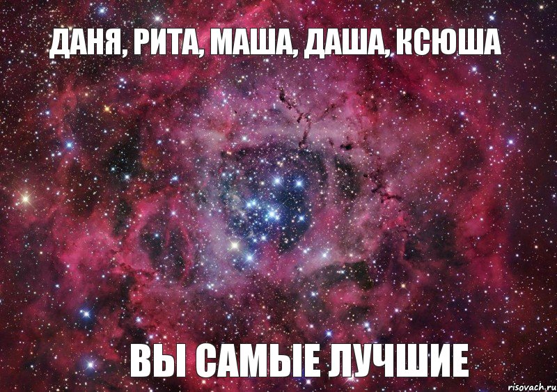 Даня, Рита, Маша, Даша, Ксюша вы самые лучшие, Мем Ты просто космос