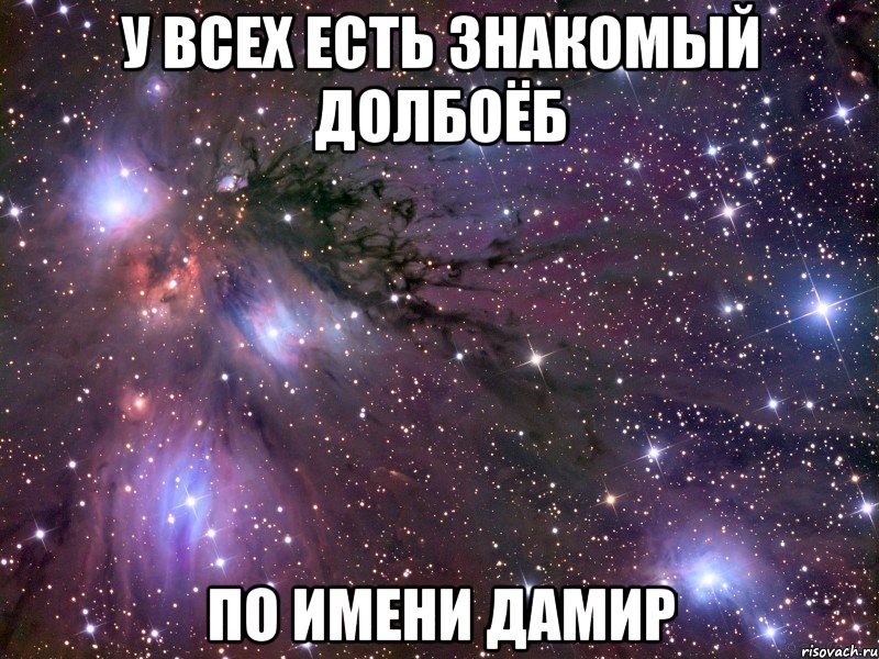 у всех есть знакомый долбоёб ПО ИМЕНИ ДАМИР, Мем Космос