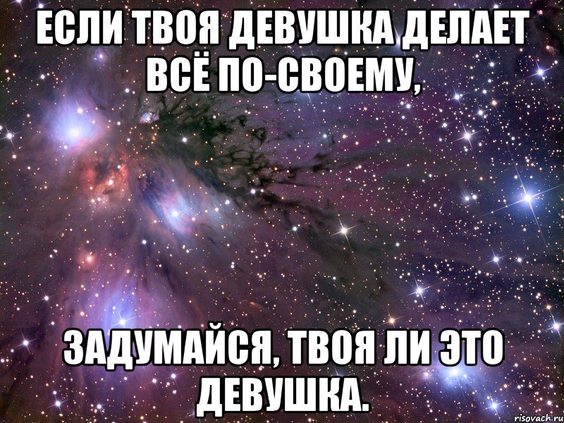 Если твоя девушка делает всё по-своему, задумайся, твоя ли это девушка., Мем Космос