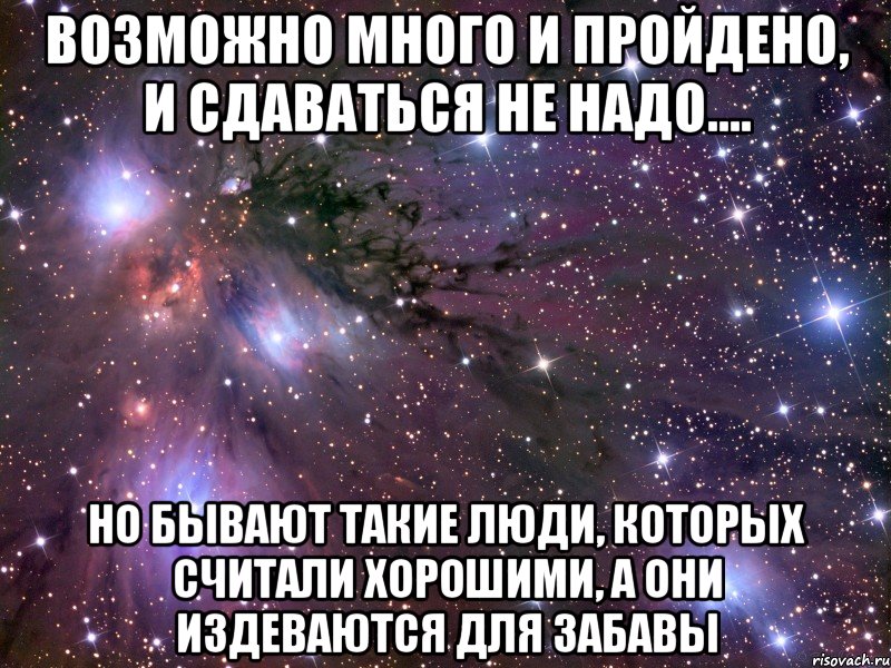 Возможно много и пройдено, и сдаваться не надо.... но бывают такие люди, которых считали хорошими, а они издеваются для забавы, Мем Космос