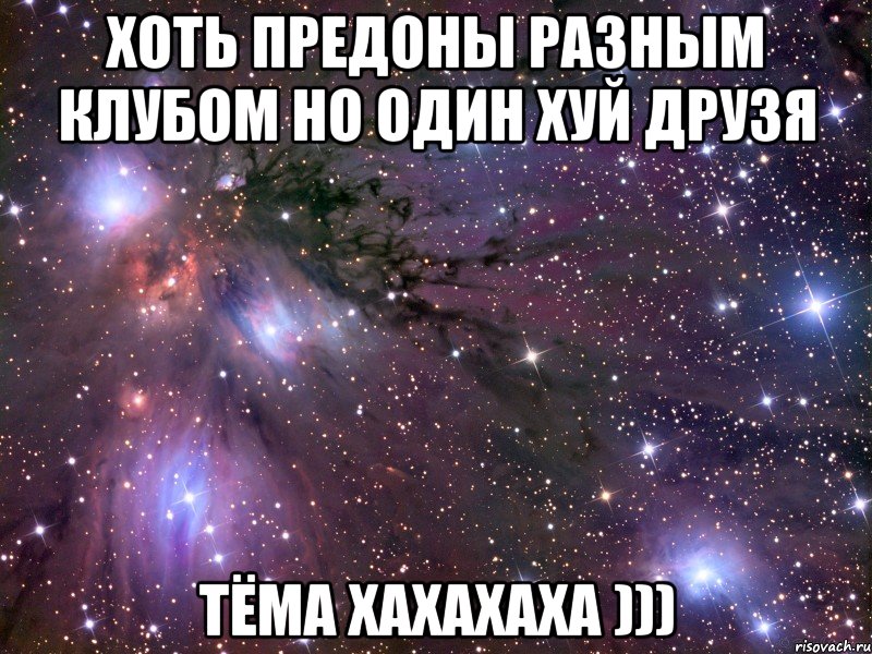 хоть предоны разным клубом но один хуй друзя тёма хахахаха ))), Мем Космос