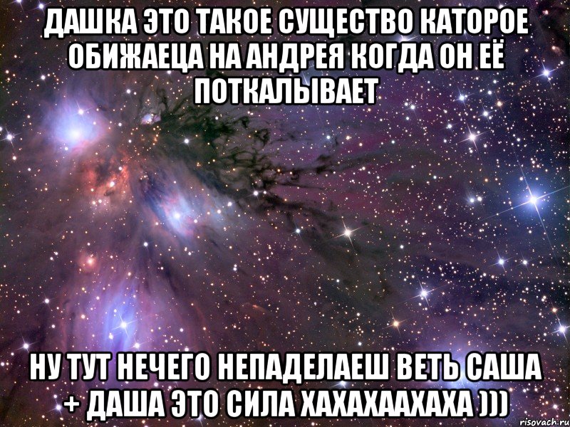 дашка это такое существо каторое обижаеца на андрея когда он её поткалывает ну тут нечего непаделаеш веть саша + даша это сила хахахаахаха ))), Мем Космос