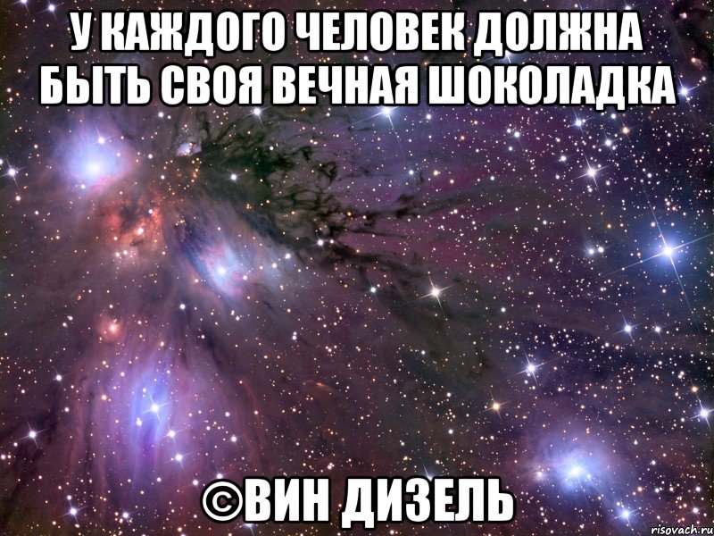 У каждого человек должна быть своя вечная шоколадка ©Вин Дизель, Мем Космос