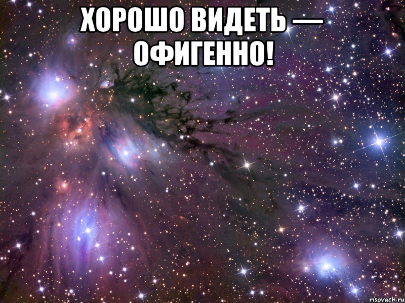 ХОРОШО ВИДЕТЬ — ОФИГЕННО! , Мем Космос