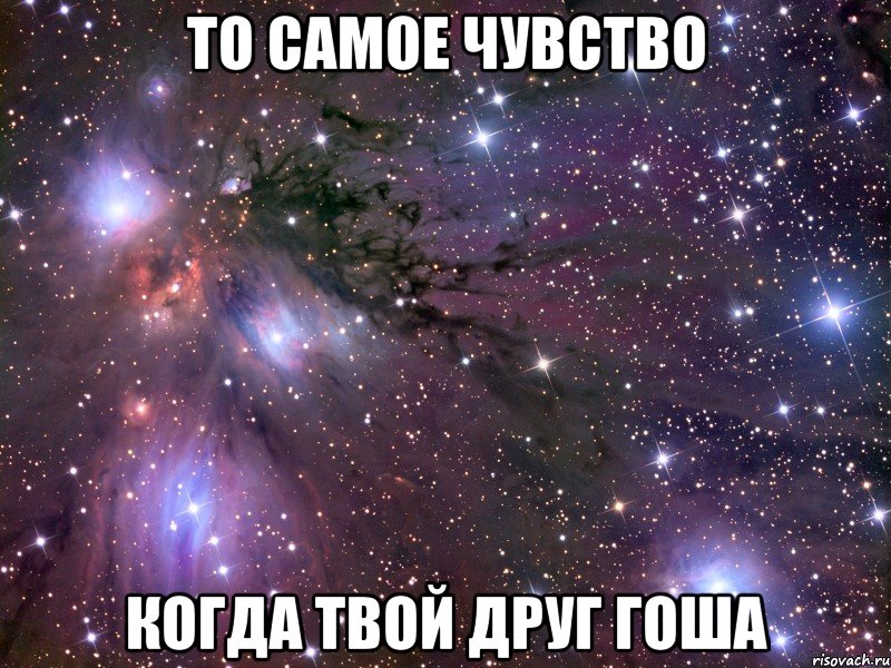 То самое чувство Когда твой друг гоша, Мем Космос