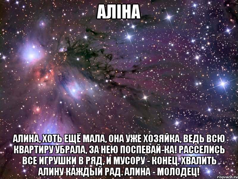 аліна Алина, хоть ещё мала, Она уже хозяйка, Ведь всю квартиру убрала, За нею поспевай-ка! Расселись все игрушки в ряд, И мусору - конец. Хвалить Алину каждый рад. Алина - молодец!, Мем Космос