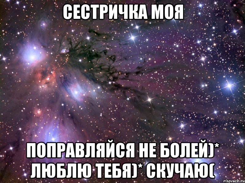 Сестричка моя поправляйся не болей)* люблю тебя)* скучаю(, Мем Космос