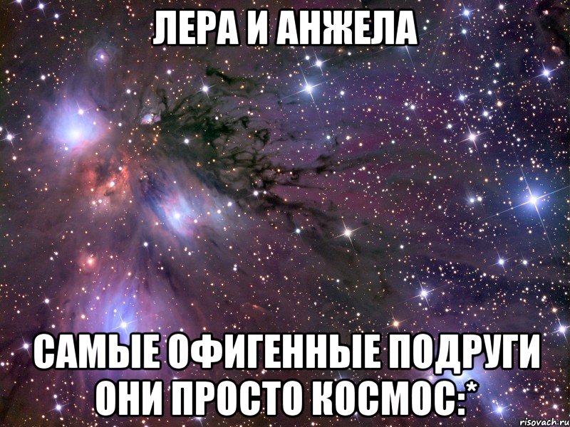 Лера и Анжела Самые офигенные подруги Они просто космос:*, Мем Космос