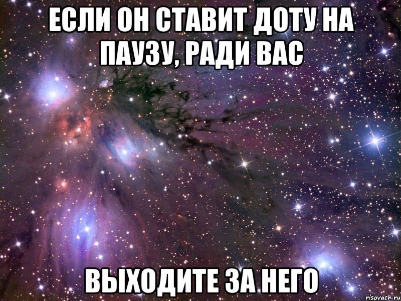 Если он ставит доту на паузу, ради вас Выходите за него, Мем Космос