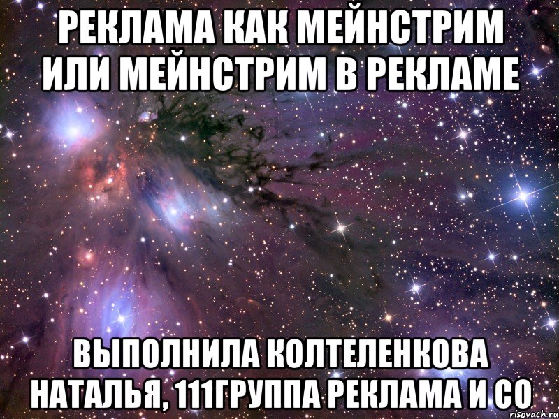 Реклама как мейнстрим или мейнстрим в рекламе Выполнила Колтеленкова Наталья, 111группа Реклама и СО, Мем Космос