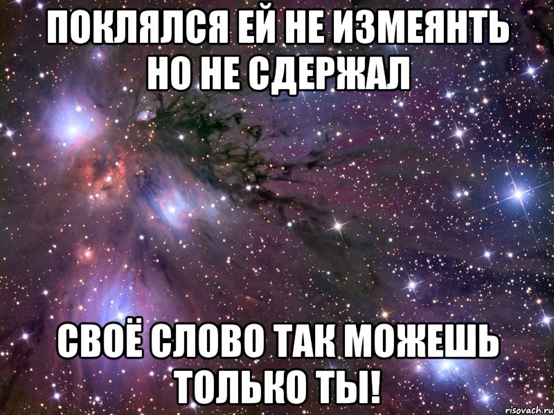 ПОКЛЯЛСЯ ЕЙ НЕ ИЗМЕЯНТЬ НО НЕ СДЕРЖАЛ СВОЁ СЛОВО ТАК МОЖЕШЬ ТОЛЬКО ТЫ!, Мем Космос