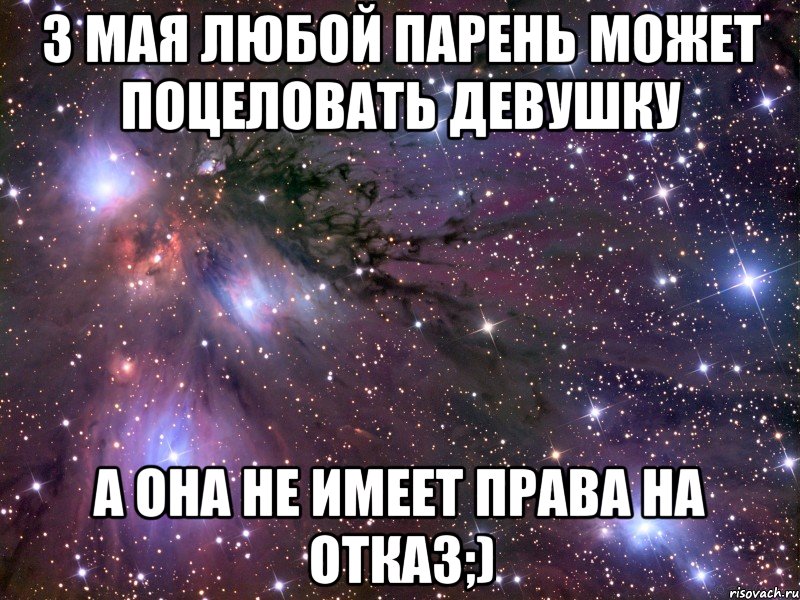 3 мая любой парень может поцеловать девушку а она не имеет права на отказ;), Мем Космос