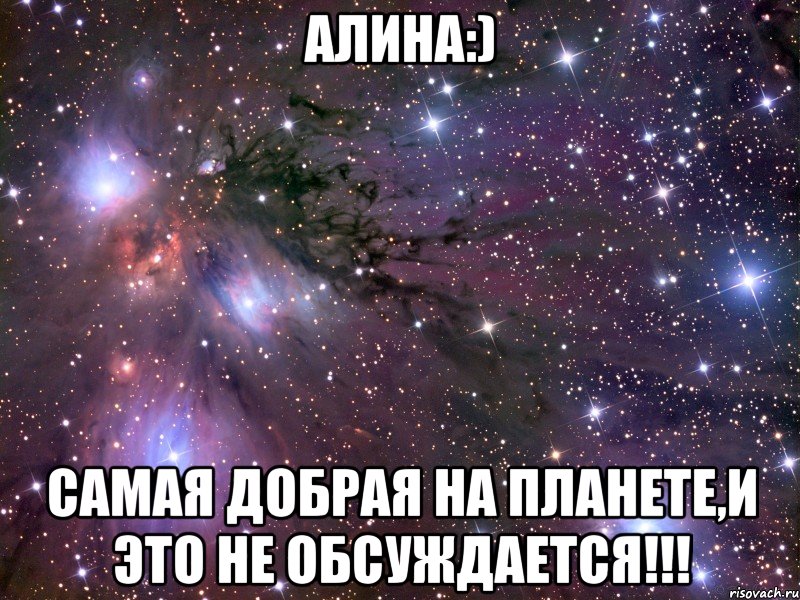 АЛИНА:) САМАЯ ДОБРАЯ НА ПЛАНЕТЕ,И ЭТО НЕ ОБСУЖДАЕТСЯ!!!, Мем Космос