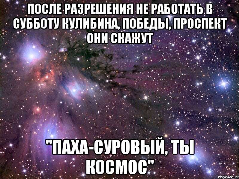 после разрешения не работать в субботу кулибина, победы, проспект они скажут "Паха-суровый, ты космос", Мем Космос