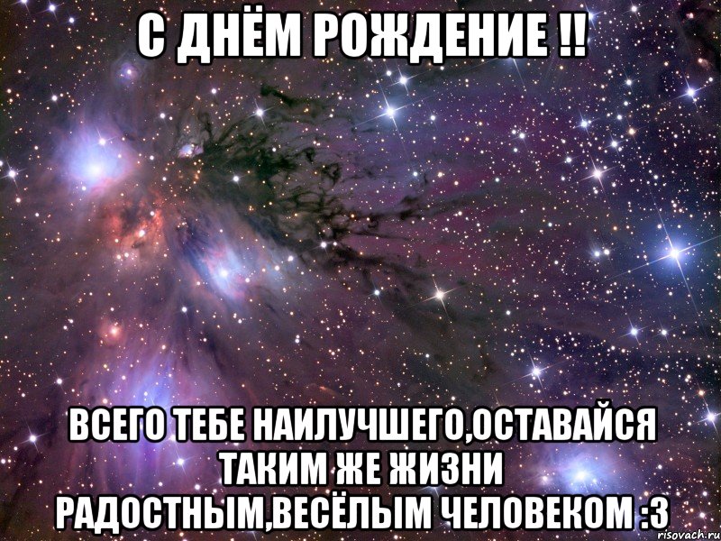 С Днём Рождение !! всего тебе наилучшего,оставайся таким же жизни радостным,весёлым человеком :3, Мем Космос