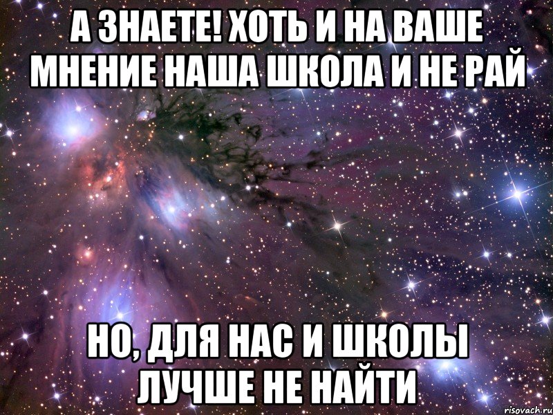 А знаете! Хоть и на ваше мнение наша школа и не рай Но, для нас и школы лучше не найти, Мем Космос