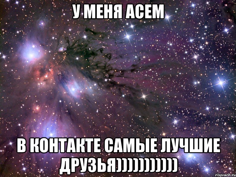 У меня Асем в контакте самые лучшие друзья))))))))))), Мем Космос