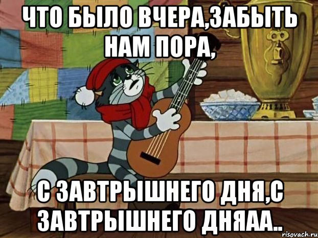 что было вчера,забыть нам пора, с завтрышнего дня,с завтрышнего дняаа.., Мем Кот Матроскин с гитарой