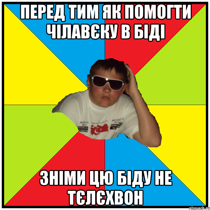 перед тим як помогти чілавєку в біді зніми цю біду не тєлєхвон