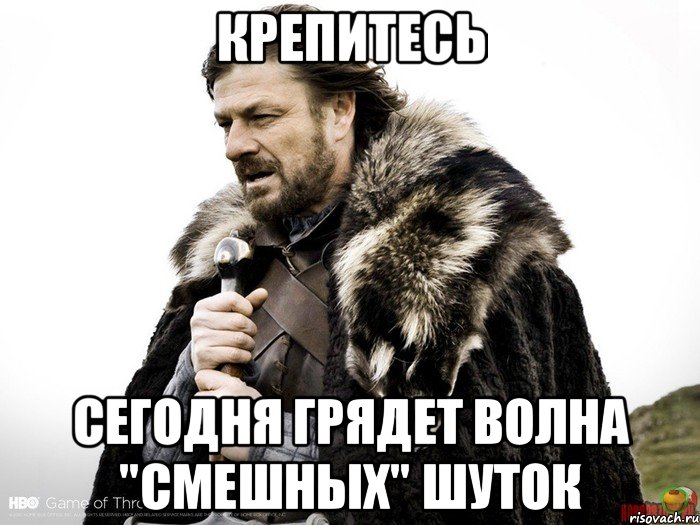 КРЕПИТЕСЬ СЕГОДНЯ ГРЯДЕТ ВОЛНА "СМЕШНЫХ" ШУТОК, Мем Зима близко крепитесь (Нед Старк)