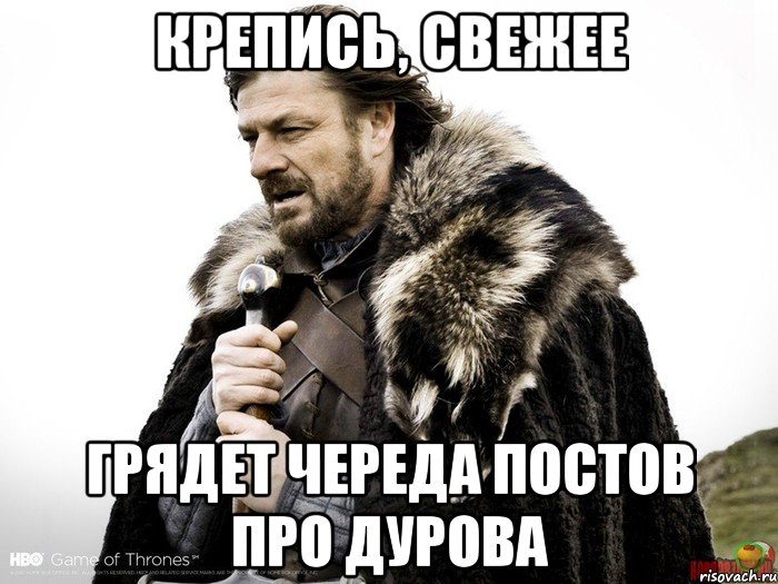 Крепись, свежее Грядет череда постов про Дурова, Мем Зима близко крепитесь (Нед Старк)