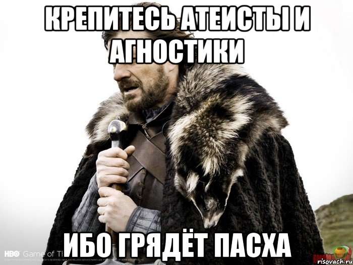 крепитесь атеисты и агностики ибо грядёт пасха, Мем Зима близко крепитесь (Нед Старк)