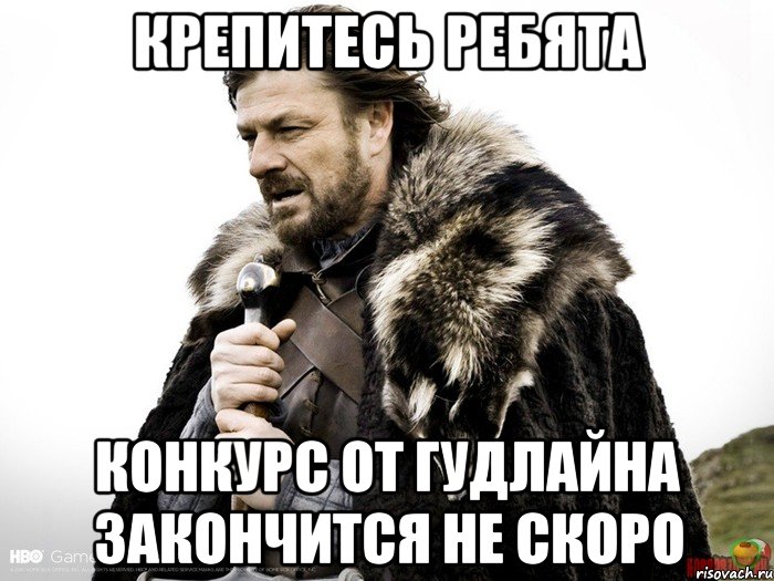 КРЕПИТЕСЬ РЕБЯТА КОНКУРС ОТ ГУДЛАЙНА ЗАКОНЧИТСЯ НЕ СКОРО, Мем Зима близко крепитесь (Нед Старк)