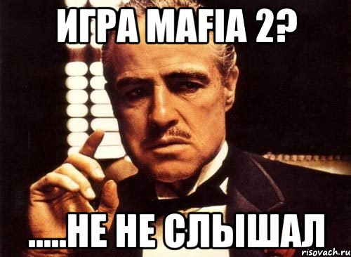 Игра MAFIA 2? .....не не слышал, Мем крестный отец