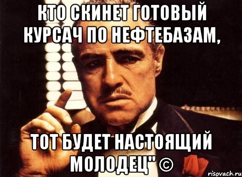 Кто скинет готовый курсач по нефтебазам, тот будет настоящий МОЛОДЕЦ" ©, Мем крестный отец