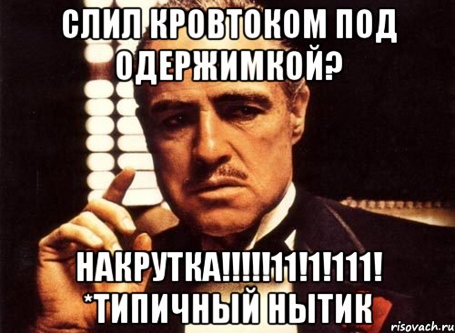 Слил кровтоком под одержимкой? Накрутка!!!!!11!1!111! *типичный нытик, Мем крестный отец