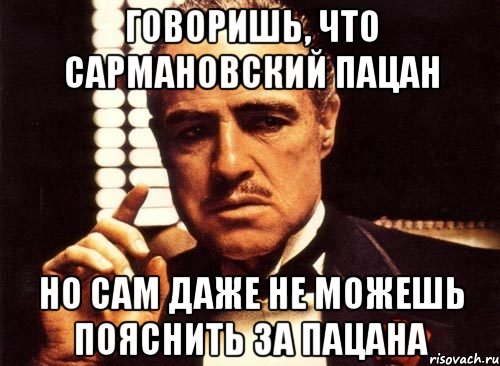 говоришь, что Сармановский пацан но сам даже не можешь пояснить за пацана, Мем крестный отец