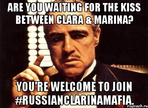 Are you waiting for the kiss between Clara & Marina? You're welcome to join #RussianClarinaMafia., Мем крестный отец