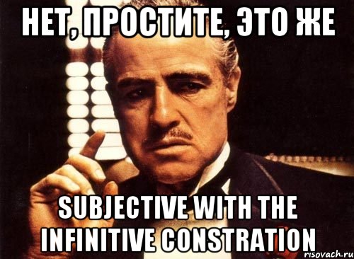 нет, простите, это же Subjective with the Infinitive Constration, Мем крестный отец