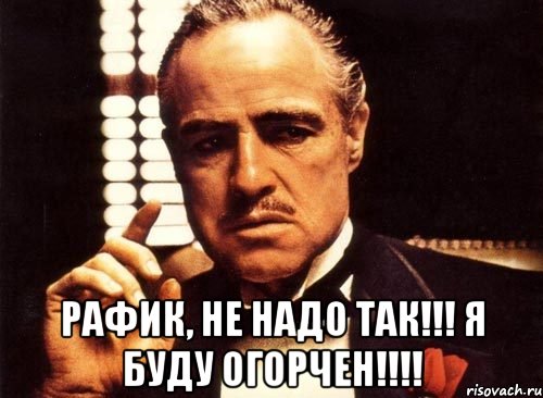  Рафик, не надо так!!! Я буду огорчен!!!!, Мем крестный отец