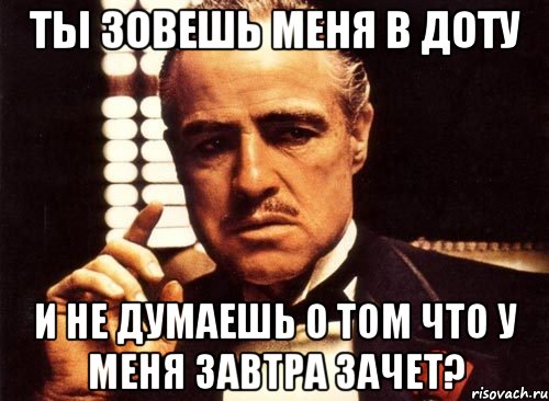 Ты зовешь меня в доту и не думаешь о том что у меня завтра зачет?, Мем крестный отец