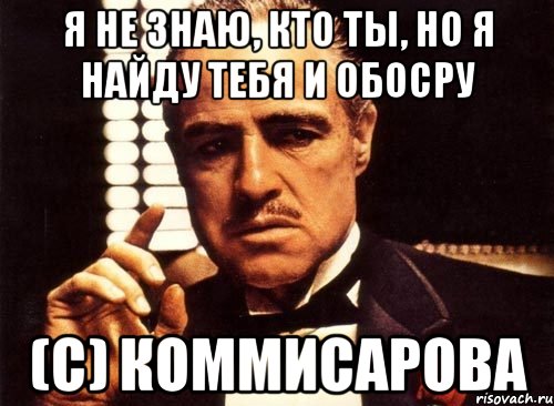 Я не знаю, кто ты, но я найду тебя и обосру (с) Коммисарова, Мем крестный отец