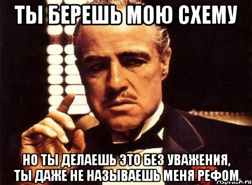 Ты берешь мою схему но ты делаешь это без уважения, ты даже не называешь меня рефом, Мем крестный отец