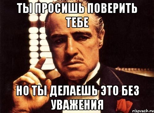 Ты просишь поверить тебе Но ты делаешь это без уважения, Мем крестный отец