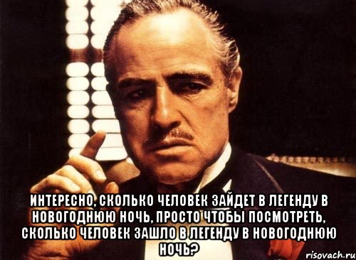  Интересно, сколько человек зайдет в Легенду в новогоднюю ночь, просто чтобы посмотреть, сколько человек зашло в Легенду в новогоднюю ночь?, Мем крестный отец