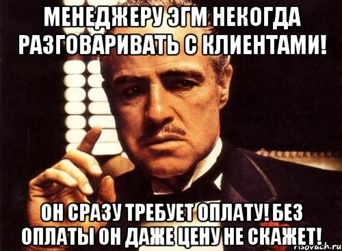 менеджеру ЭГМ некогда разговаривать с клиентами! он сразу требует оплату! без оплаты он даже цену не скажет!, Мем крестный отец