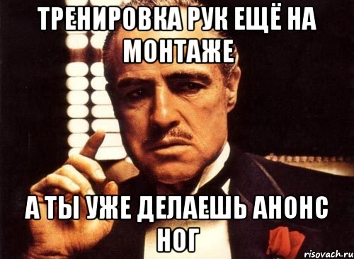 тренировка рук ещё на монтаже а ты уже делаешь анонс ног, Мем крестный отец