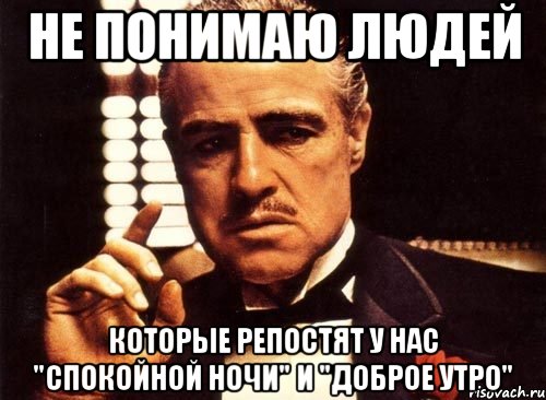 НЕ понимаю людей которые репостят у нас "Спокойной ночи" и "Доброе утро", Мем крестный отец