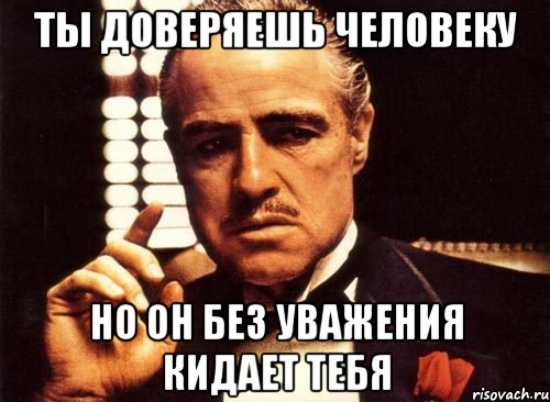 Ты доверяешь человеку Но он без уважения кидает тебя, Мем крестный отец