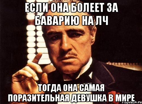 Если она болеет за Баварию на ЛЧ тогда она самая поразительная девушка в мире, Мем крестный отец