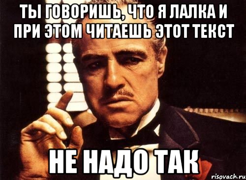 ты говоришь, что я лалка и при этом читаешь этот текст не надо так, Мем крестный отец