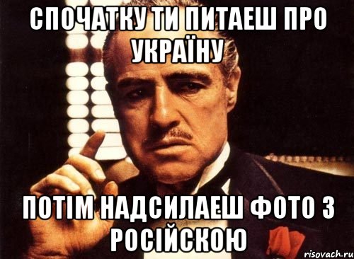 Спочатку ти питаеш про Україну потім надсилаеш фото з російскою, Мем крестный отец